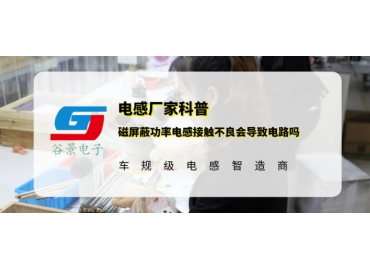 谷景科普磁屏蔽功率電感接觸不良會導致電路嗎